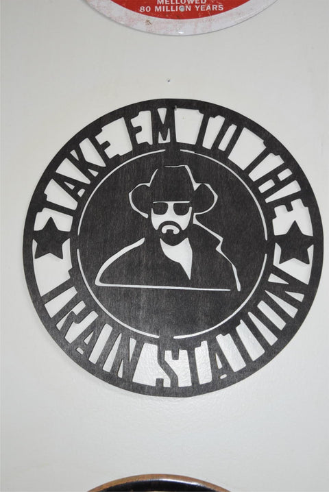 Yellowstone Rip Take Em to the Train Station Laser Cut Wood Sign 11 1/2" Round